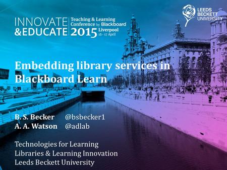 Embedding library services in Blackboard Learn B. S. A. A. Technologies for Learning Libraries & Learning Innovation Leeds.