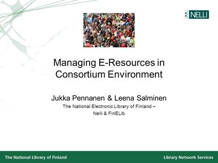 Managing E-Resources in Consortium Environment Jukka Pennanen & Leena Salminen The National Electronic Library of Finland – Nelli & FinELib.