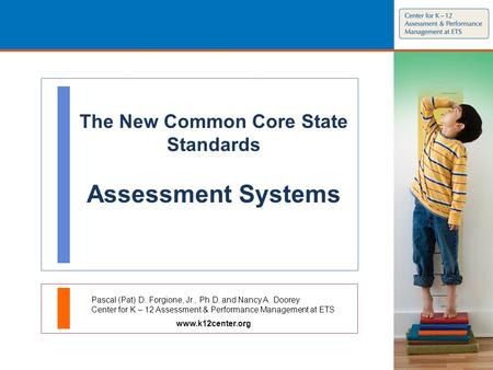 The New Common Core State Standards Assessment Systems Pascal (Pat) D. Forgione, Jr., Ph.D. and Nancy A. Doorey Center for K – 12 Assessment & Performance.