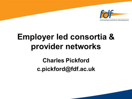 Employer led consortia & provider networks Charles Pickford