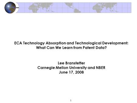 1 ECA Technology Absorption and Technological Development: What Can We Learn from Patent Data? Lee Branstetter Carnegie Mellon University and NBER June.