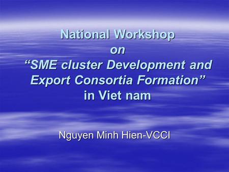 National Workshop on “SME cluster Development and Export Consortia Formation” in Viet nam Nguyen Minh Hien-VCCI.