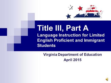 Title III, Part A Language Instruction for Limited English Proficient and Immigrant Students Virginia Department of Education April 2015.