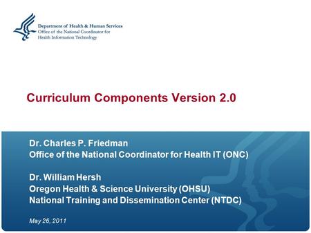 Curriculum Components Version 2.0 Dr. Charles P. Friedman Office of the National Coordinator for Health IT (ONC) Dr. William Hersh Oregon Health & Science.