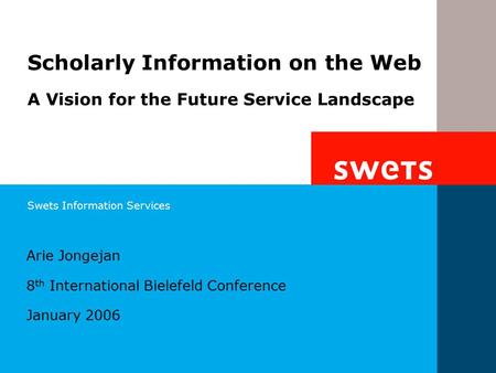 Swets Information Services Arie Jongejan 8 th International Bielefeld Conference January 2006 Scholarly Information on the Web A Vision for the Future.
