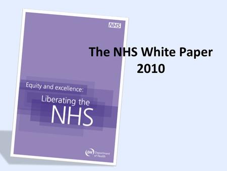 The NHS White Paper 2010. A system not structure Outcomes focused Robust Quality & Economic regulation Empowered professionals in autonomous providers.