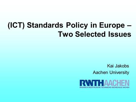 (ICT) Standards Policy in Europe – Two Selected Issues Kai Jakobs Aachen University.