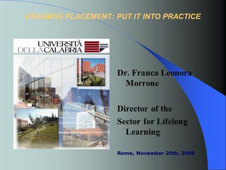 ERASMUS PLACEMENT: PUT IT INTO PRACTICE Dr. Franca Leonora Morrone Director of the Sector for Lifelong Learning Rome, November 20th, 2009.