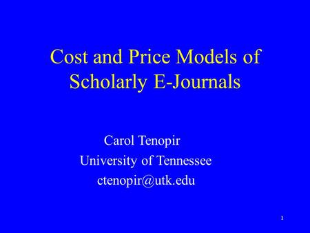 1 Cost and Price Models of Scholarly E-Journals Carol Tenopir University of Tennessee