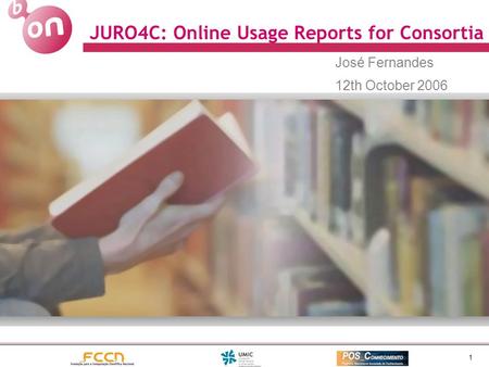 1 JURO4C: Online Usage Reports for Consortia José Fernandes 12th October 2006.