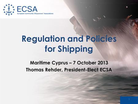 Regulation and Policies for Shipping Maritime Cyprus – 7 October 2013 Thomas Rehder, President-Elect ECSA 1.