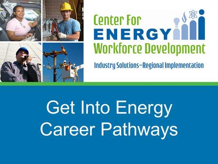 Get Into Energy Career Pathways.  A need to balance supply and demand for the energy workforce in key job categories  Skill gaps in potential applicants.