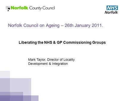 Norfolk Council on Ageing – 26th January 2011. Liberating the NHS & GP Commissioning Groups Mark Taylor, Director of Locality Development & Integration.