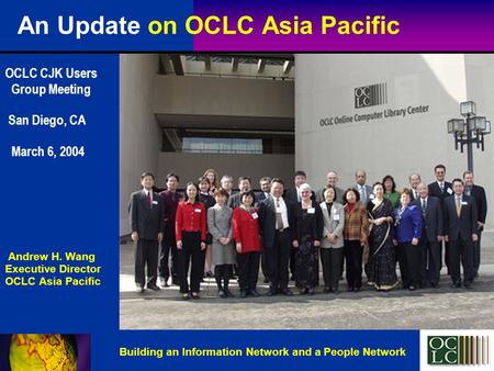 An Update on OCLC Asia Pacific OCLC CJK Users Group Meeting San Diego, CA March 6, 2004 Andrew H. Wang Executive Director OCLC Asia Pacific Building an.