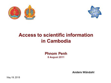 May 19, 2015 Access to scientific information in Cambodia Phnom Penh 8 August 2011 Anders Wändahl.