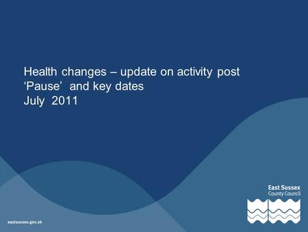 Health changes – update on activity post ‘Pause’ and key dates July 2011.