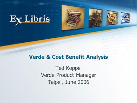 Ted Koppel Verde Product Manager Taipei, June 2006 Verde & Cost Benefit Analysis.