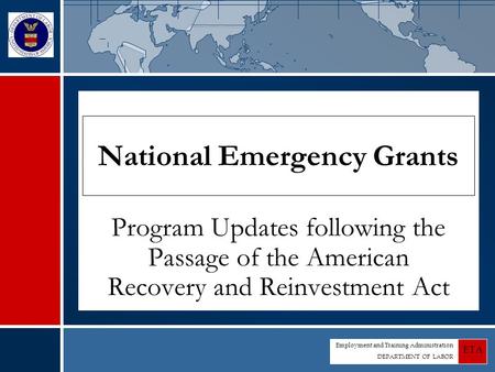 Employment and Training Administration DEPARTMENT OF LABOR ETA National Emergency Grants Program Updates following the Passage of the American Recovery.