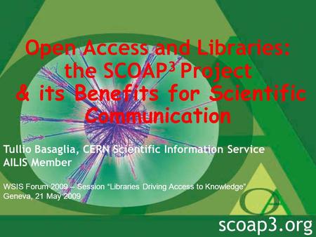 Open Access and Libraries: the SCOAP 3 Project & its Benefits for Scientific Communication Tullio Basaglia, CERN Scientific Information Service AILIS Member.