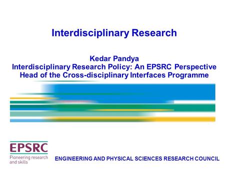 Interdisciplinary Research Kedar Pandya Interdisciplinary Research Policy: An EPSRC Perspective Head of the Cross-disciplinary Interfaces Programme ENGINEERING.