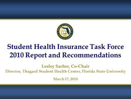 1 Student Health Insurance Task Force 2010 Report and Recommendations Lesley Sacher, Co-Chair Director, Thagard Student Health Center, Florida State University.