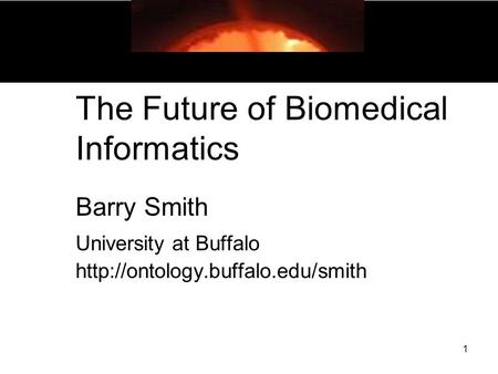 1 The Future of Biomedical Informatics Barry Smith University at Buffalo
