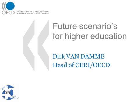 Future scenario’s for higher education Dirk VAN DAMME Head of CERI/OECD.