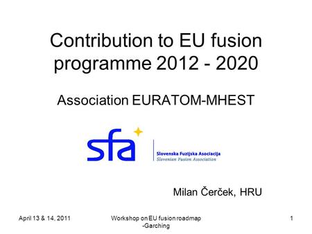 April 13 & 14, 2011Workshop on EU fusion roadmap -Garching 1 Contribution to EU fusion programme 2012 - 2020 Association EURATOM-MHEST Milan Čerček, HRU.