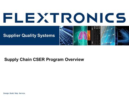 Design. Build. Ship. Service. Supplier Quality Systems Supply Chain CSER Program Overview.