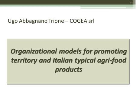 Ugo Abbagnano Trione – COGEA srl Organizational models for promoting territory and Italian typical agri-food products 1.