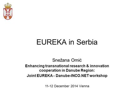 EUREKA in Serbia Snežana Omić Enhancing transnational research & innovation cooperation in Danube Region: Joint EUREKA - Danube-INCO.NET workshop 11-12.