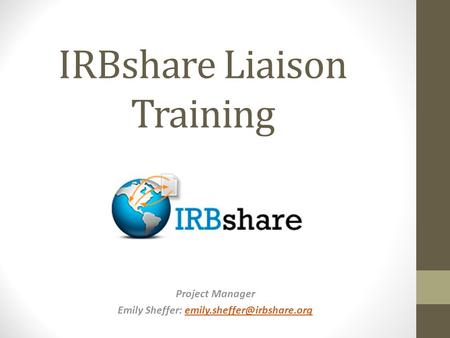 Project Manager Emily Sheffer: IRBshare Liaison Training.