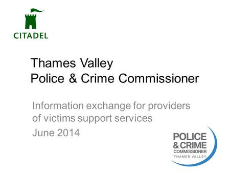 Thames Valley Police & Crime Commissioner Information exchange for providers of victims support services June 2014 1.
