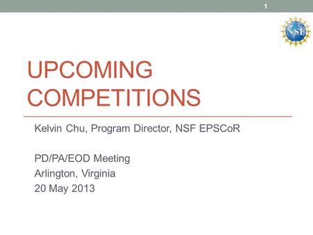 UPCOMING COMPETITIONS Kelvin Chu, Program Director, NSF EPSCoR PD/PA/EOD Meeting Arlington, Virginia 20 May 2013 1.
