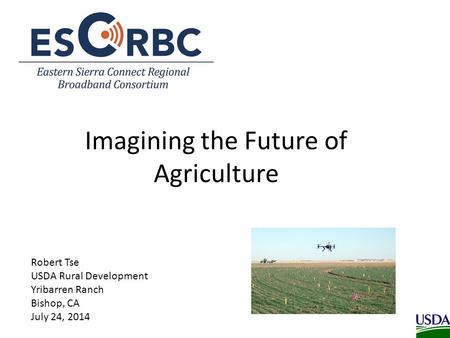 Imagining the Future of Agriculture Robert Tse USDA Rural Development Yribarren Ranch Bishop, CA July 24, 2014.