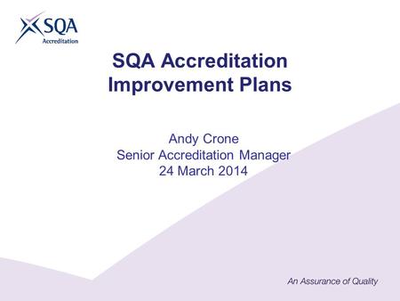 SQA Accreditation Improvement Plans Andy Crone Senior Accreditation Manager 24 March 2014.
