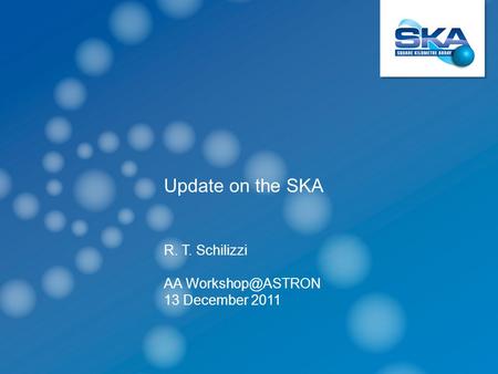 Update on the SKA R. T. Schilizzi AA 13 December 2011.