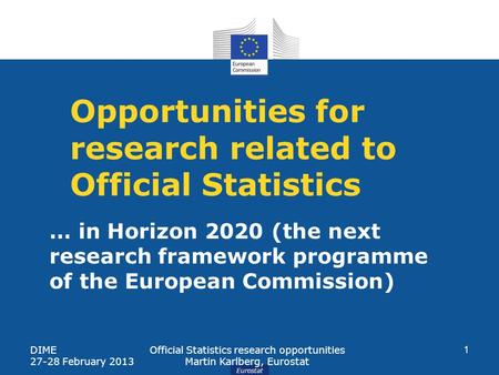 Eurostat Opportunities for research related to Official Statistics DIME 27-28 February 2013 Official Statistics research opportunities Martin Karlberg,