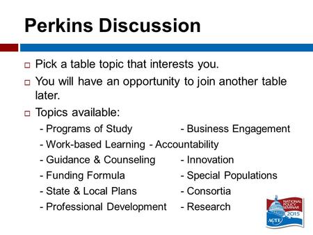 Perkins Discussion  Pick a table topic that interests you.  You will have an opportunity to join another table later.  Topics available: - Programs.