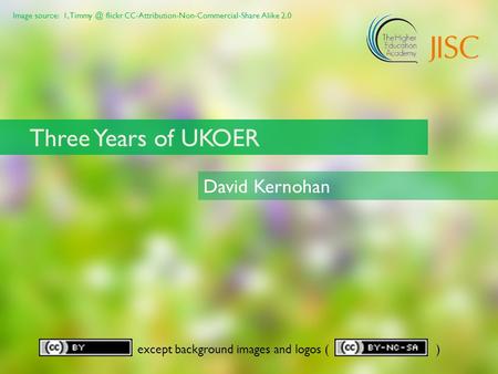 Image source: 1, flickr CC-Attribution-Non-Commercial-Share Alike 2.0 except background images and logos ( ) Three Years of UKOER David Kernohan.