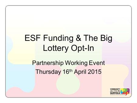 ESF Funding & The Big Lottery Opt-In Partnership Working Event Thursday 16 th April 2015.