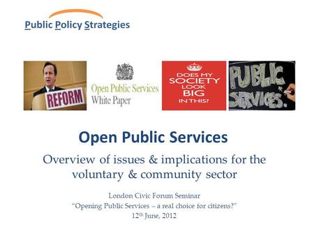 Open Public Services Overview of issues & implications for the voluntary & community sector London Civic Forum Seminar “Opening Public Services – a real.