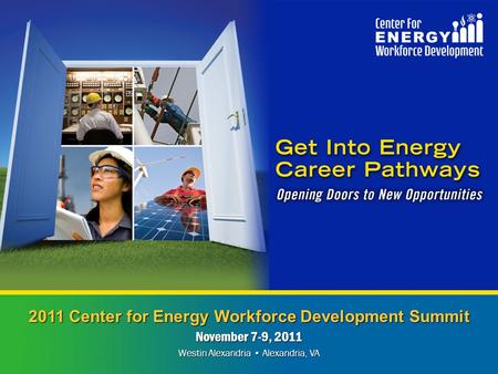 2011 Center for Energy Workforce Development Summit November 7-9, 2011 Westin Alexandria Alexandria, VA.