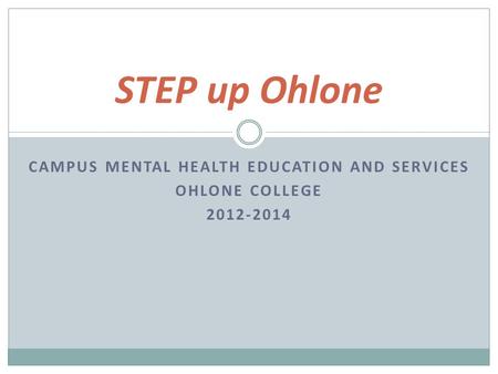 CAMPUS MENTAL HEALTH EDUCATION AND SERVICES OHLONE COLLEGE 2012-2014 STEP up Ohlone.