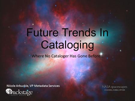 Future Trends In Cataloging Where No Cataloger Has Gone Before… Nicole Arbuckle, VP Metadata Services.