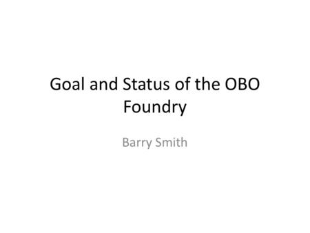 Goal and Status of the OBO Foundry Barry Smith. 2 Semantic Web, Moby, wikis, crowd sourcing, NLP, etc.  let a million flowers (and weeds) bloom  to.