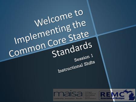 Welcome to Implementing the Common Core State Standards Session 1 Instructional Shifts.