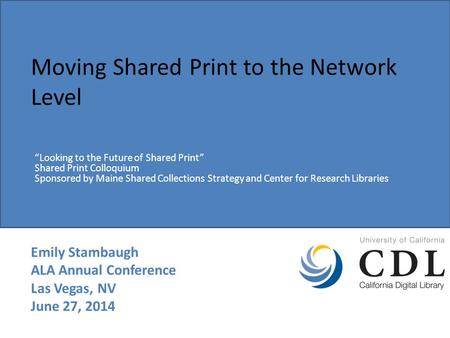 Moving Shared Print to the Network Level Emily Stambaugh ALA Annual Conference Las Vegas, NV June 27, 2014 “Looking to the Future of Shared Print” Shared.