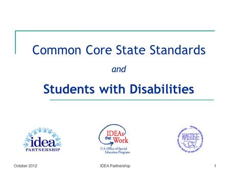 Common Core State Standards and Students with Disabilities October 2012IDEA Partnership1.
