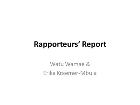 Rapporteurs’ Report Watu Wamae & Erika Kraemer-Mbula.